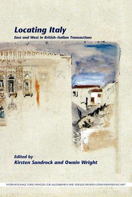 Locating Italy: East and West in British-Italian Transactions (Internationale Forschungen zur Allgemeinen und Vergleichenden Literaturwissenschaft, 161)
