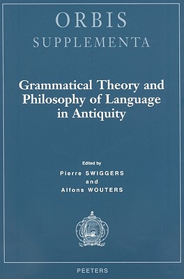 Grammatical Theory and Philosophy of Language in Antiquity (Orbis Supplementa. Monographs Published by the International Center of General Dialectology (Louvain) Tome 19)