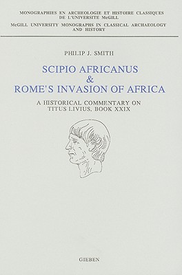 SCIPIO AFRICANUS & ROME'S INVASION OF AFRICA A Historical Commentary on Titus Livius, Book XXIX