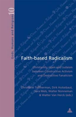 Faith-based Radicalism: Christianity, Islam and Judaism between Constructive Activism and Destructive Fanaticism (Dieux, Hommes et Religions / Gods, Humans and Religions)