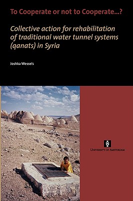 To Cooperate or not to Cooperate.: Collective action for rehabilitation of traditional water tunnel systems (qanats) in Syria (AUP Dissertation Series)