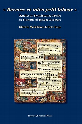 Recevez ce mien petit labeur: Studies in Renaissance Music in Honour of Ignace Bossuyt