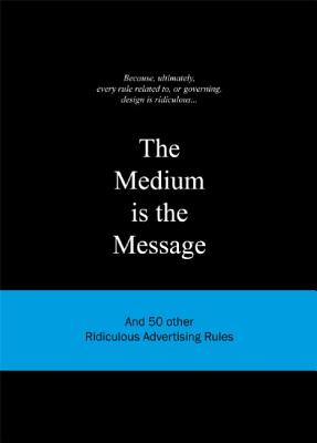 The Medium is the Message: And 50 Other Ridiculous Advertising Rules (Ridiculous Design Rules)