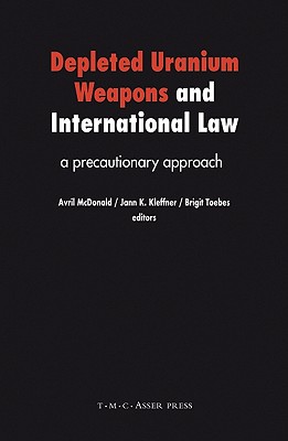 Depleted Uranium Weapons and International Law: A Precautionary Approach [Hardcover] McDonald, Avril; Toebes, Brigit C. A. and Kleffner, Jann K.