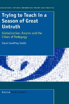 Trying to Teach in a Season of Great Untruth: Globalization, Empire and the Crises of Pedagogy (Educational Futures, 2)