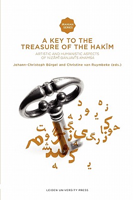 Image for A Key to the Treasure of the Hakim: Artistic and Humanistic Aspects of Ganjavi?s Khamsa (Iranian Studies from Leiden University Press)