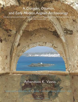 A Crusader, Ottoman, and Early Modern Aegean Archaeology: Built Environment and Domestic Material Culture in the Medieval and Post-Medieval Cyclades, . Studies Leiden University Press)