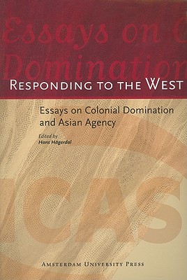 Responding to the West: Essays on Colonial Domination and Asian Agency (Aup - Icas Publications)