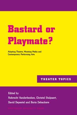 Bastard or Playmate: Adapting Theatre, Mutating Media and Contemporary Performing Arts (Theater Topics)