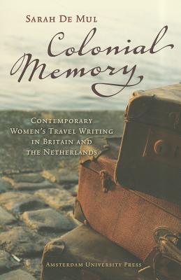 Colonial Memory: Contemporary Womens Travel Writing in Britain and The Netherlands