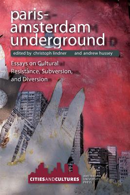 Paris-Amsterdam Underground: Essays on Cultural Resistance, Subversion, and Diversion (Cities and Cultures) Image for Paris-Amsterdam Underground: Essays on Cultural Resistance, Subversion, and Diversion (Cities and Cultures)