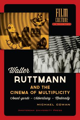 Walter Ruttmann and the Cinema of Multiplicity: Avant-Garde Film - Advertising - Modernity (Film Culture in Transition)