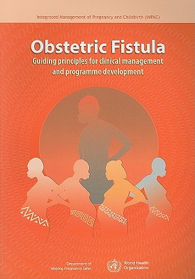 Obstetric Fistula: Guiding Principles for Clinical Management and Programme Development (Integrated Management of Pregnancy and Childbirth)