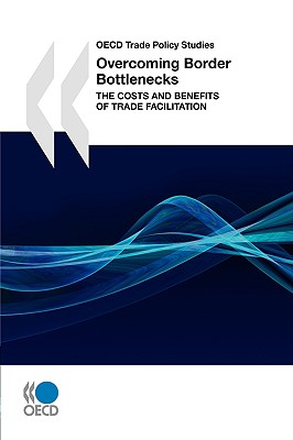 OECD Trade Policy Studies Overcoming Border Bottlenecks: The Costs and Benefits of Trade Facilitation