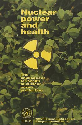 Nuclear Power and Health: The Implications for Health of Nuclear Power Production [WHO Regional Publications, No. 51]