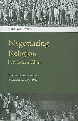 Negotiating Religion in Modern China: State and Common People in Guangzhou, 19001937