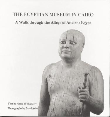 Egyptian Museum In Cairo: A Walk Through the Alleys of Ancient Egypt Abeer El-Shahawy and Farid Atiya