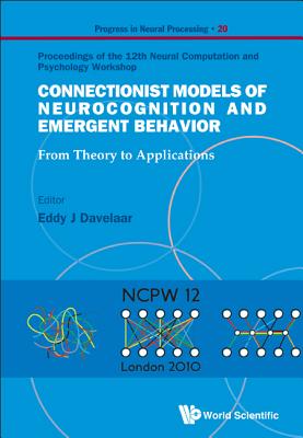CONNECTIONIST MODELS OF NEUROCOGNITION AND EMERGENT BEHAVIOR: FROM THEORY TO APPLICATIONS - PROCEEDINGS OF THE 12TH NEURAL COMPUTATION AND PSYCHOLOGY WORKSHOP (Progress in Neural Processing, 20)