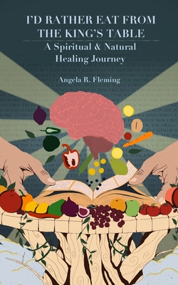 I'd Rather Eat From The King's Table: A Spiritual & Natural Healing Journey