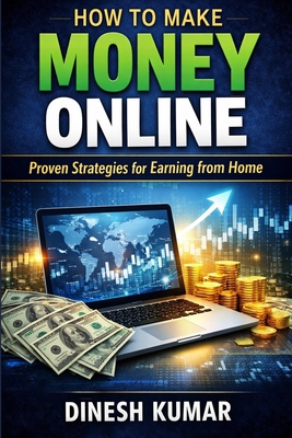 How to Make Money Online for Beginners: A Complete Step-by-Step Guide to Earning Real Income Through Freelancing, YouTube, Affiliate Marketing, Digita