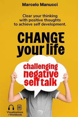 Change your life now, challenging negative self talk: Clear your thinking with positive thoughts to achieve self development.