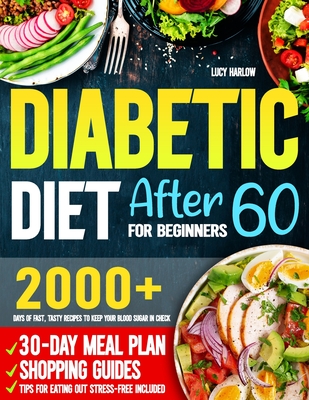 Diabetic Diet After 60 for Beginners: 2000+ Days of Fast, Tasty Recipes to Keep Your Blood Sugar in Check 30-Day Meal Plan, Shopping Guides & Tips for