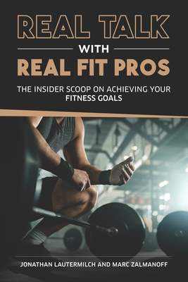 Real Talk With Real Fit Pros: The Insider Scoop on Achieving Your Fitness Goals (Real Talk With Real Business Pros)