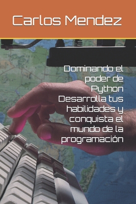 Dominando el poder de Python Desarrolla tus habilidades y conquista el mundo de la programacin