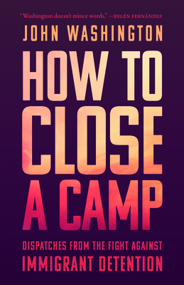 How to Close a Camp: Dispatches from the Fight Against Immigrant Detention