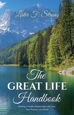 GREAT LIFE Handbook, Building a Healthy Relationship with Love, Fear, Purpose, and Death